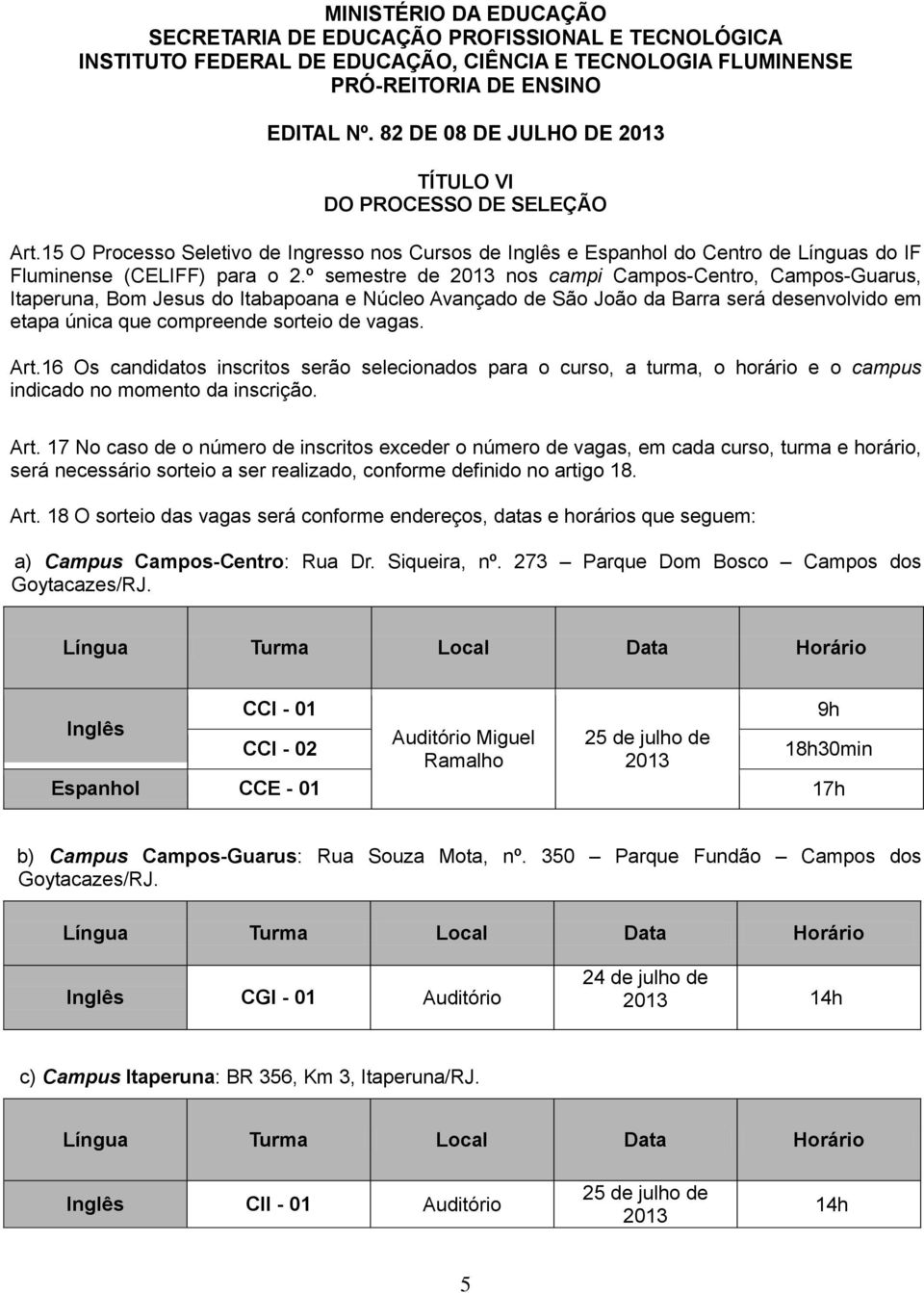 Art.16 Os candidatos inscritos serão selecionados para o curso, a turma, o horário e o campus indicado no momento da inscrição. Art.