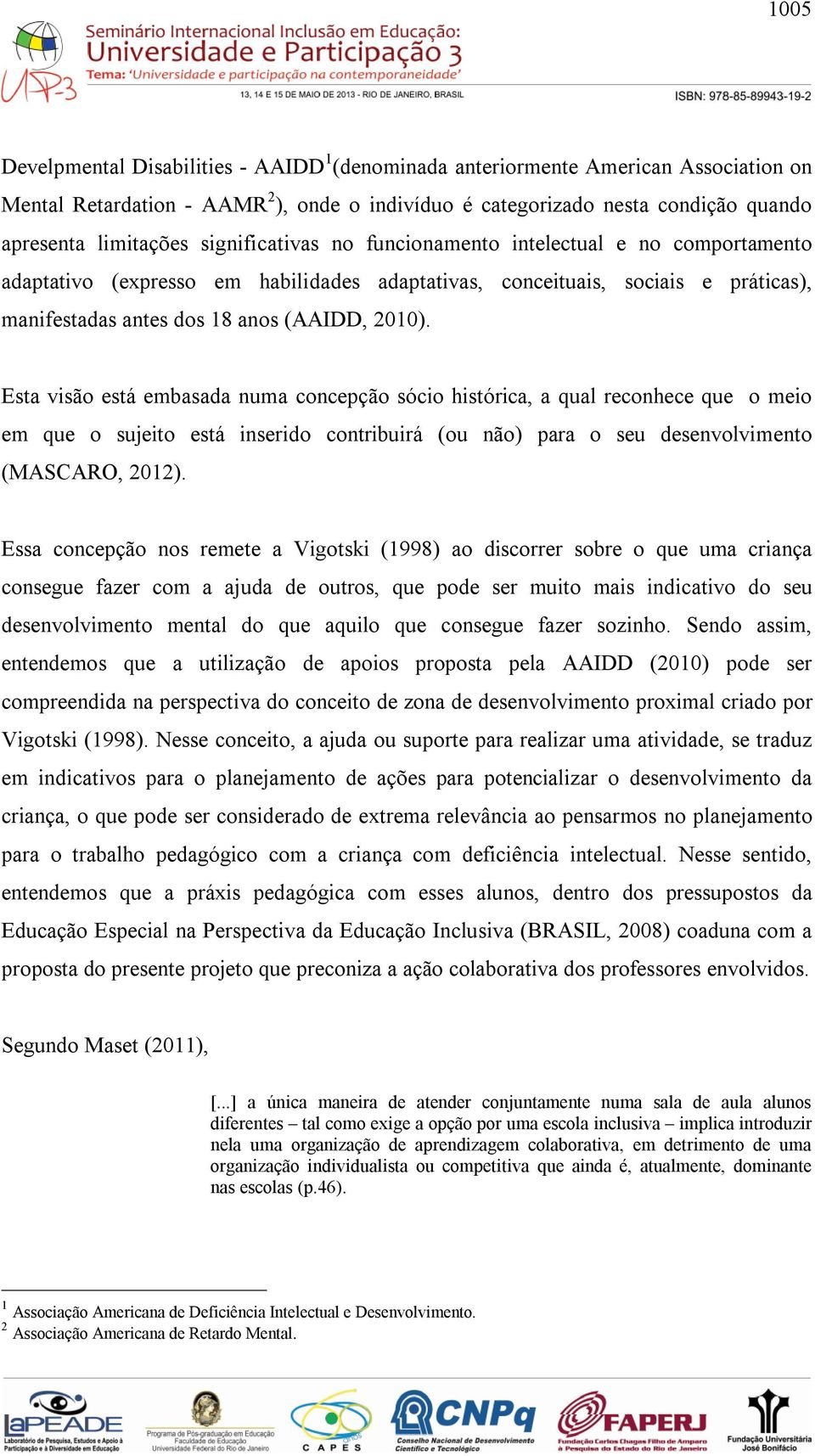 Esta visão está embasada numa concepção sócio histórica, a qual reconhece que o meio em que o sujeito está inserido contribuirá (ou não) para o seu desenvolvimento (MASCARO, 2012).