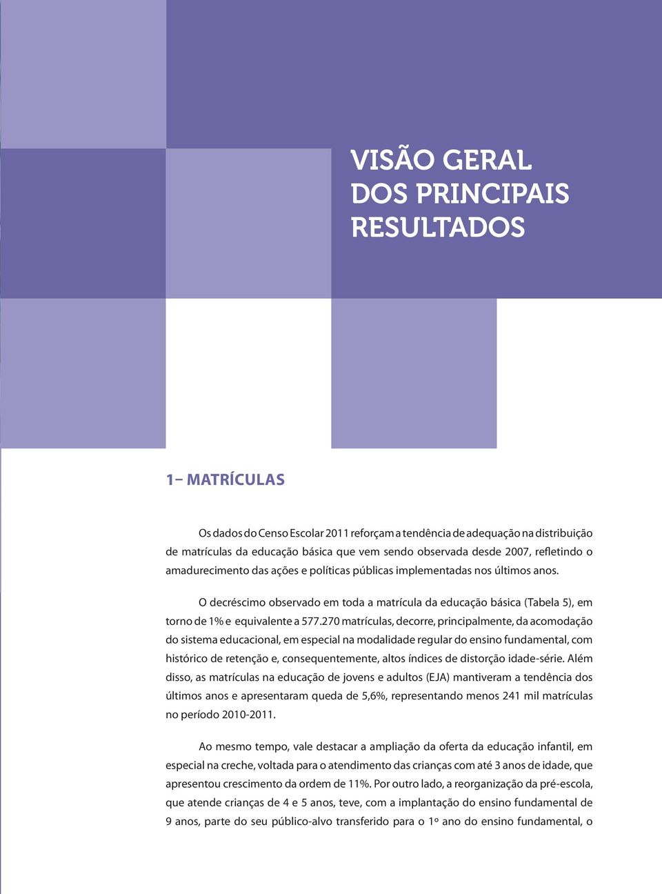 O decréscimo observado em toda a matrícula da educação básica (Tabela 5), em torno de 1% e equivalente a 577.