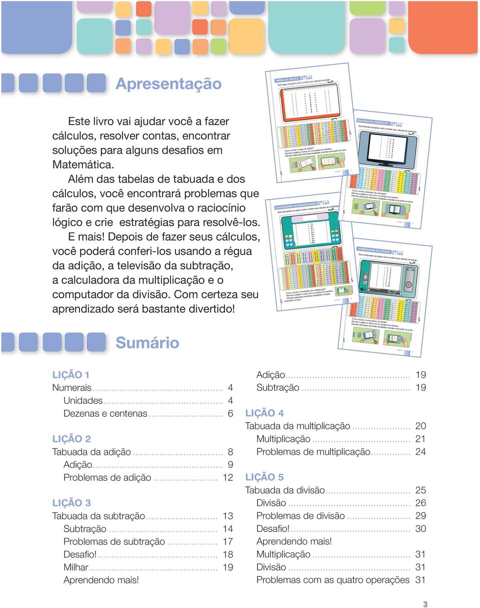 Depois de fazer seus cálculos, você poderá conferi-los usando a régua da adição, a televisão da subtração, a calculadora da multiplicação e o computador da divisão.