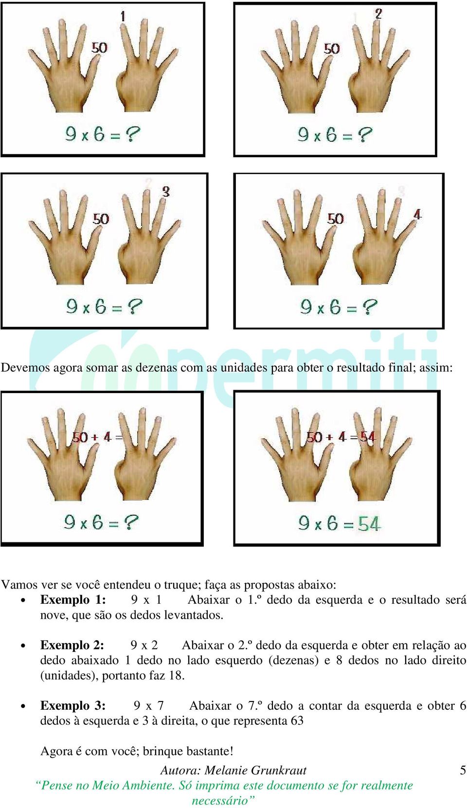 º dedo da esquerda e obter em relação ao dedo abaixado 1 dedo no lado esquerdo (dezenas) e 8 dedos no lado direito (unidades), portanto faz 18.