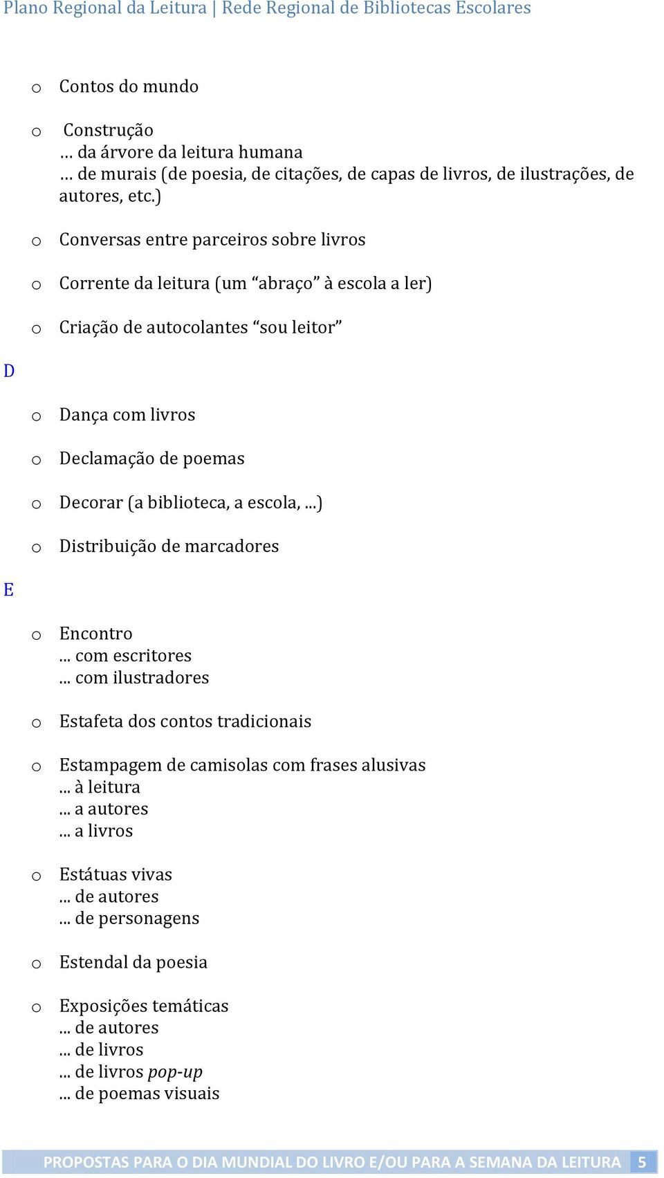 ) o Conversas entre parceiros sobre livros o Corrente da leitura (um abraço à escola a ler) o Criação de autocolantes sou leitor D o Dança com livros o Declamação de poemas o Decorar (a biblioteca, a