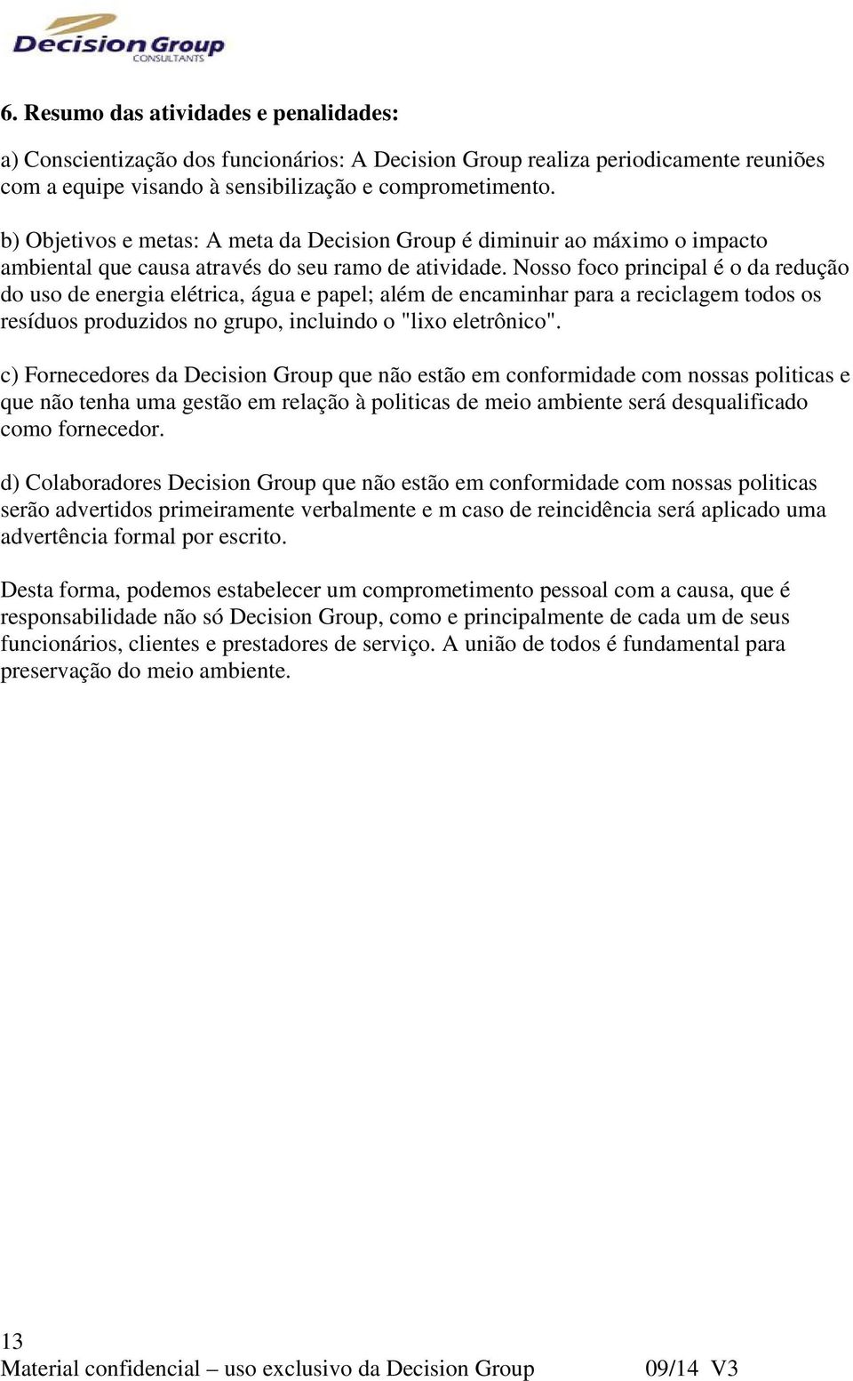 Nosso foco principal é o da redução do uso de energia elétrica, água e papel; além de encaminhar para a reciclagem todos os resíduos produzidos no grupo, incluindo o "lixo eletrônico".