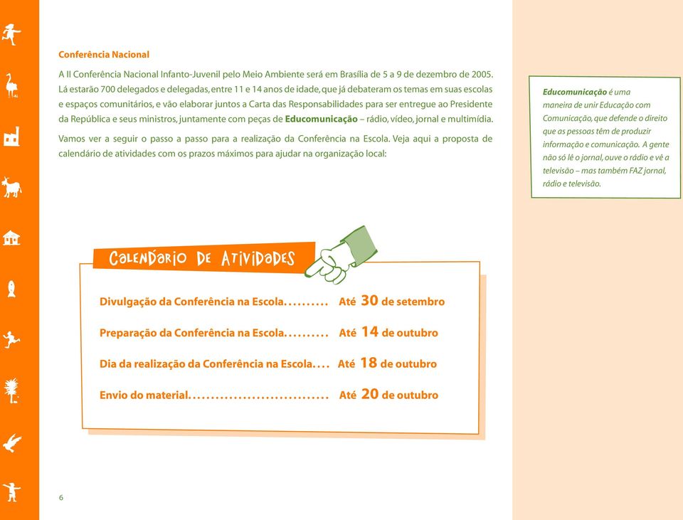 entregue ao Presidente da República e seus ministros, juntamente com peças de Educomunicação rádio, vídeo, jornal e multimídia.