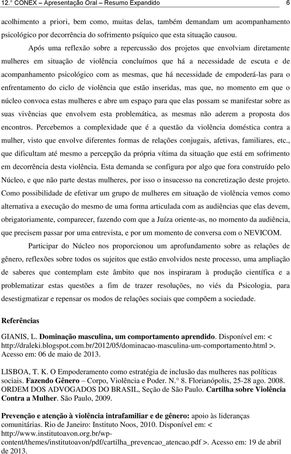 Após uma reflexão sobre a repercussão dos projetos que envolviam diretamente mulheres em situação de violência concluímos que há a necessidade de escuta e de acompanhamento psicológico com as mesmas,