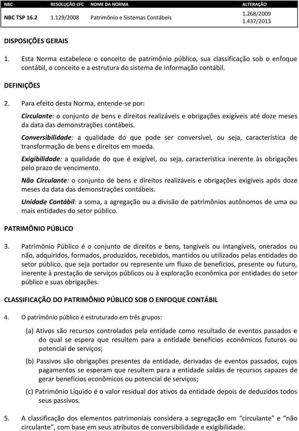 Para efeito desta Norma, entende-se por: Circulante: o conjunto de bens e direitos realizáveis e obrigações exigíveis até doze meses da data das demonstrações contábeis.