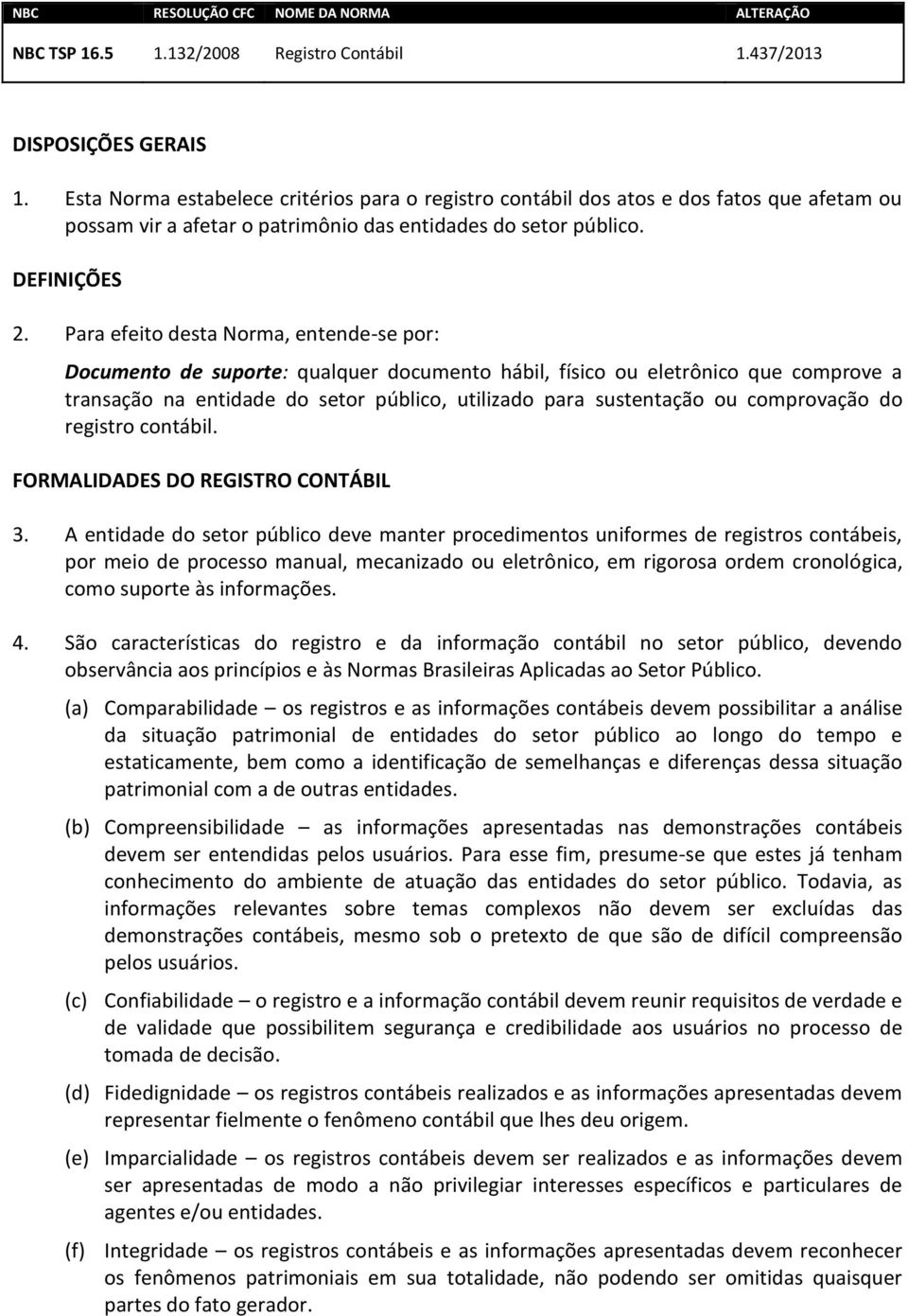 Para efeito desta Norma, entende-se por: Documento de suporte: qualquer documento hábil, físico ou eletrônico que comprove a transação na entidade do setor público, utilizado para sustentação ou