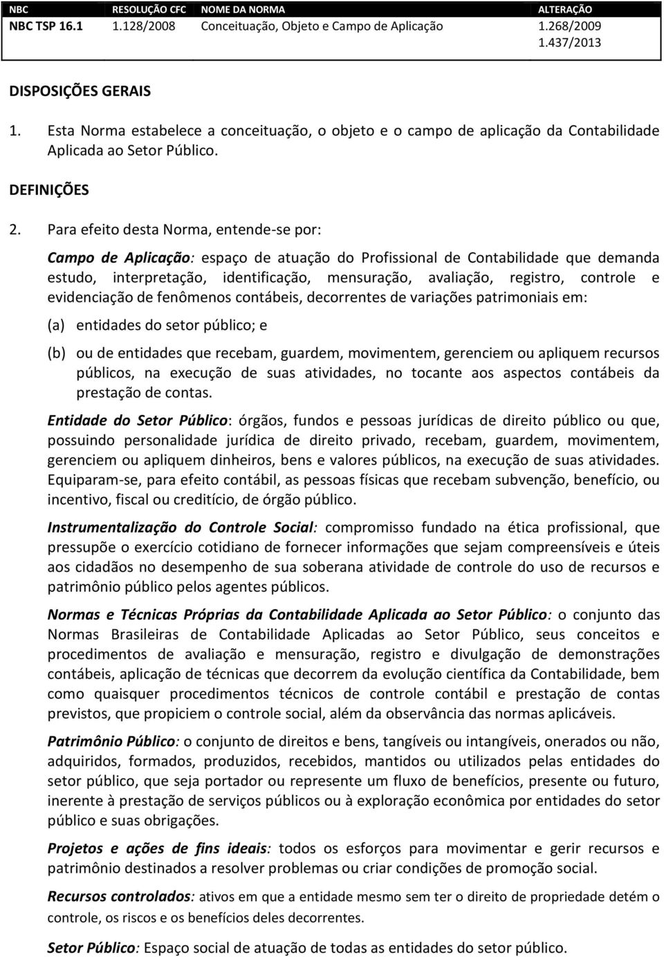 Para efeito desta Norma, entende-se por: Campo de Aplicação: espaço de atuação do Profissional de Contabilidade que demanda estudo, interpretação, identificação, mensuração, avaliação, registro,