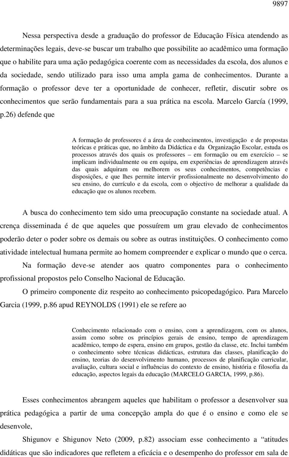 Durante a formação o professor deve ter a oportunidade de conhecer, refletir, discutir sobre os conhecimentos que serão fundamentais para a sua prática na escola. Marcelo García (1999, p.