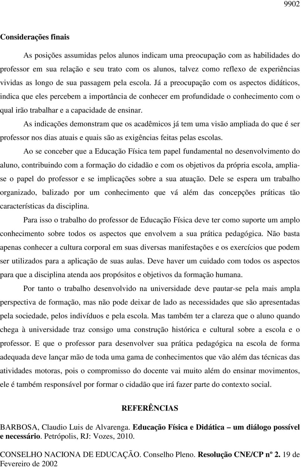 Já a preocupação com os aspectos didáticos, indica que eles percebem a importância de conhecer em profundidade o conhecimento com o qual irão trabalhar e a capacidade de ensinar.