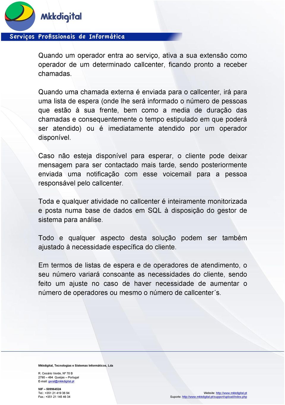 consequentemente o tempo estipulado em que poderá ser atendido) ou é imediatamente atendido por um operador disponível.