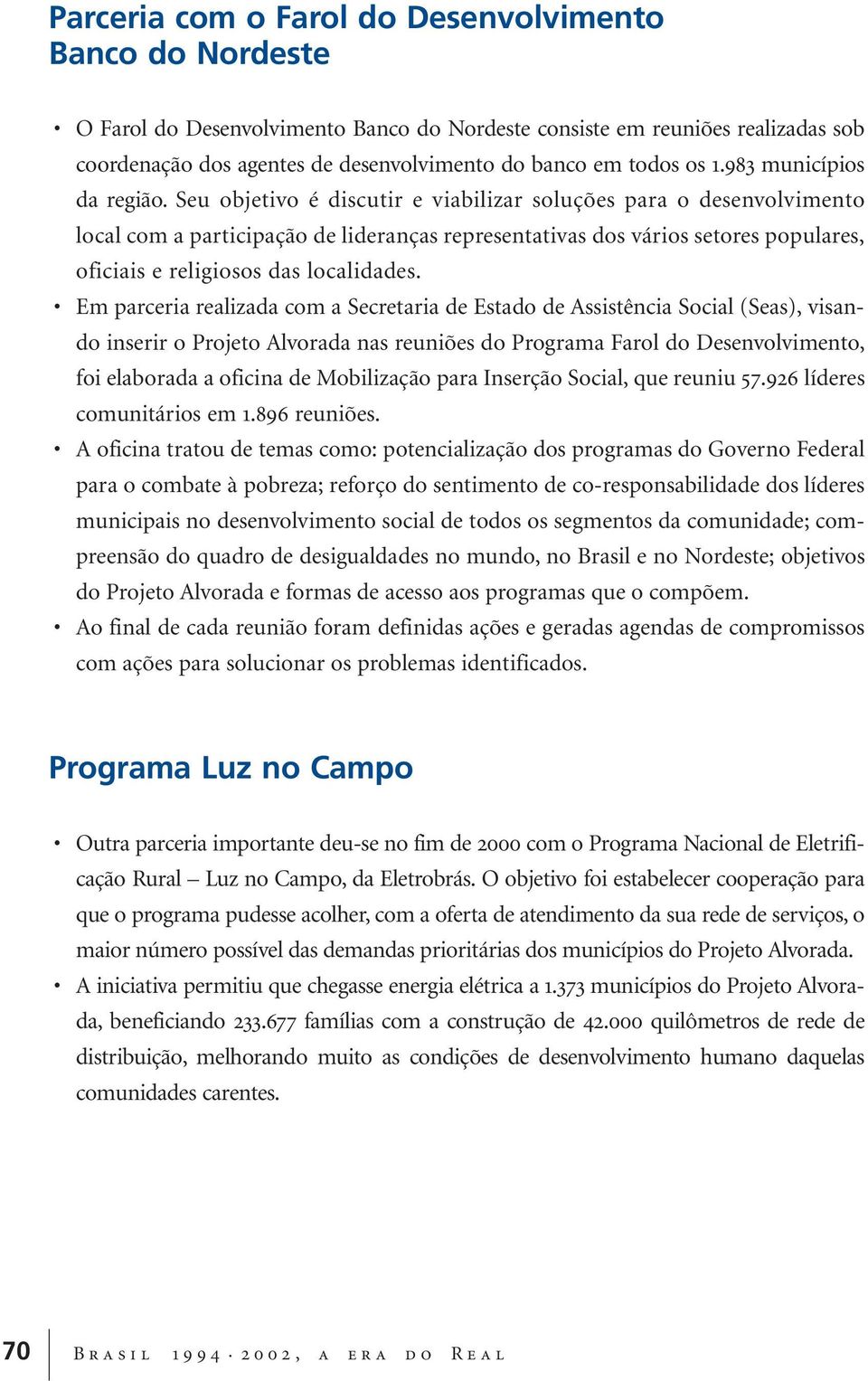 Seu objetivo é discutir e viabilizar soluções para o desenvolvimento local com a participação de lideranças representativas dos vários setores populares, oficiais e religiosos das localidades.