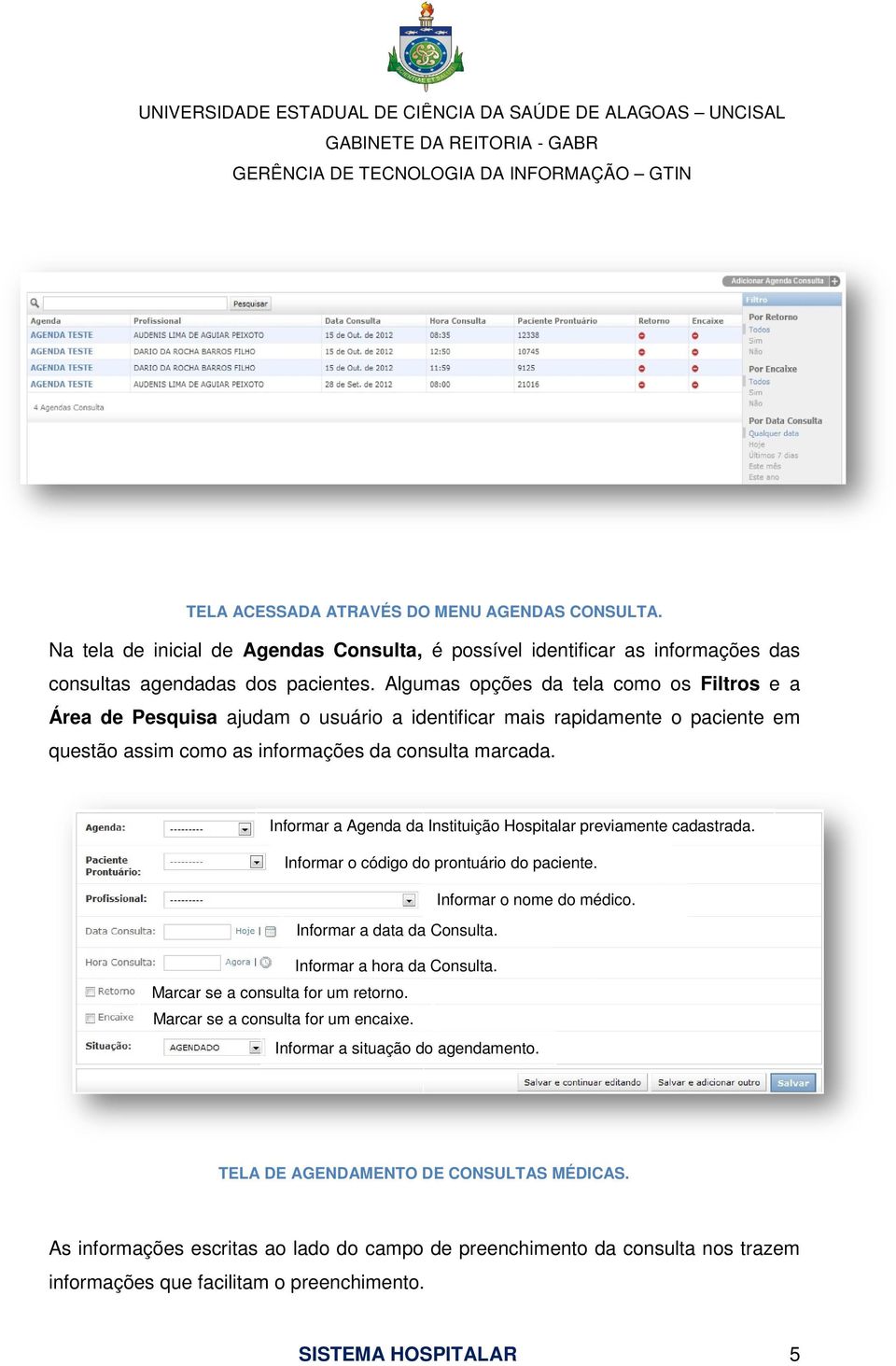 Informar a Agenda da Instituição Hospitalar previamente cadastrada. Informar o código do prontuário do paciente. Informar o nome do médico. Informar a data da Consulta. Informar a hora da Consulta.