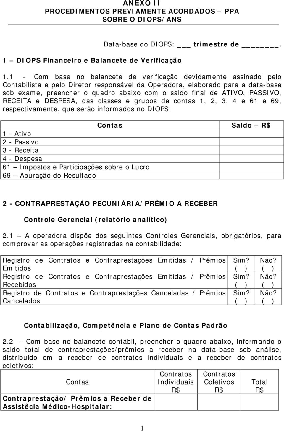 final de ATIVO, PASSIVO, RECEITA e DESPESA, das classes e grupos de contas 1, 2, 3, 4 e 61 e 69, respectivamente, que serão informados no DIOPS: Contas Saldo R$ 1 - Ativo 2 - Passivo 3 - Receita 4 -