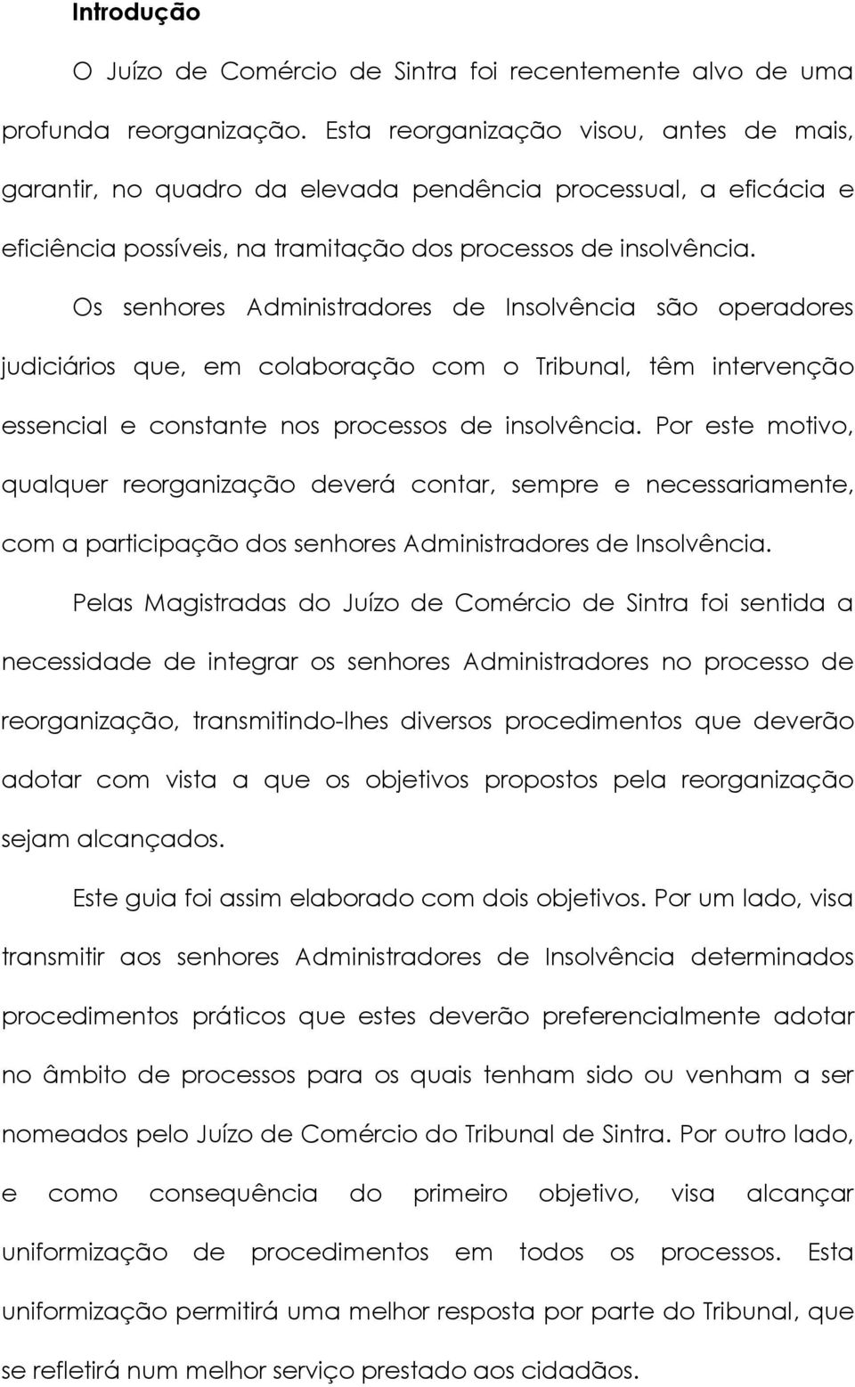 Os senhores Administradores de Insolvência são operadores judiciários que, em colaboração com o Tribunal, têm intervenção essencial e constante nos processos de insolvência.