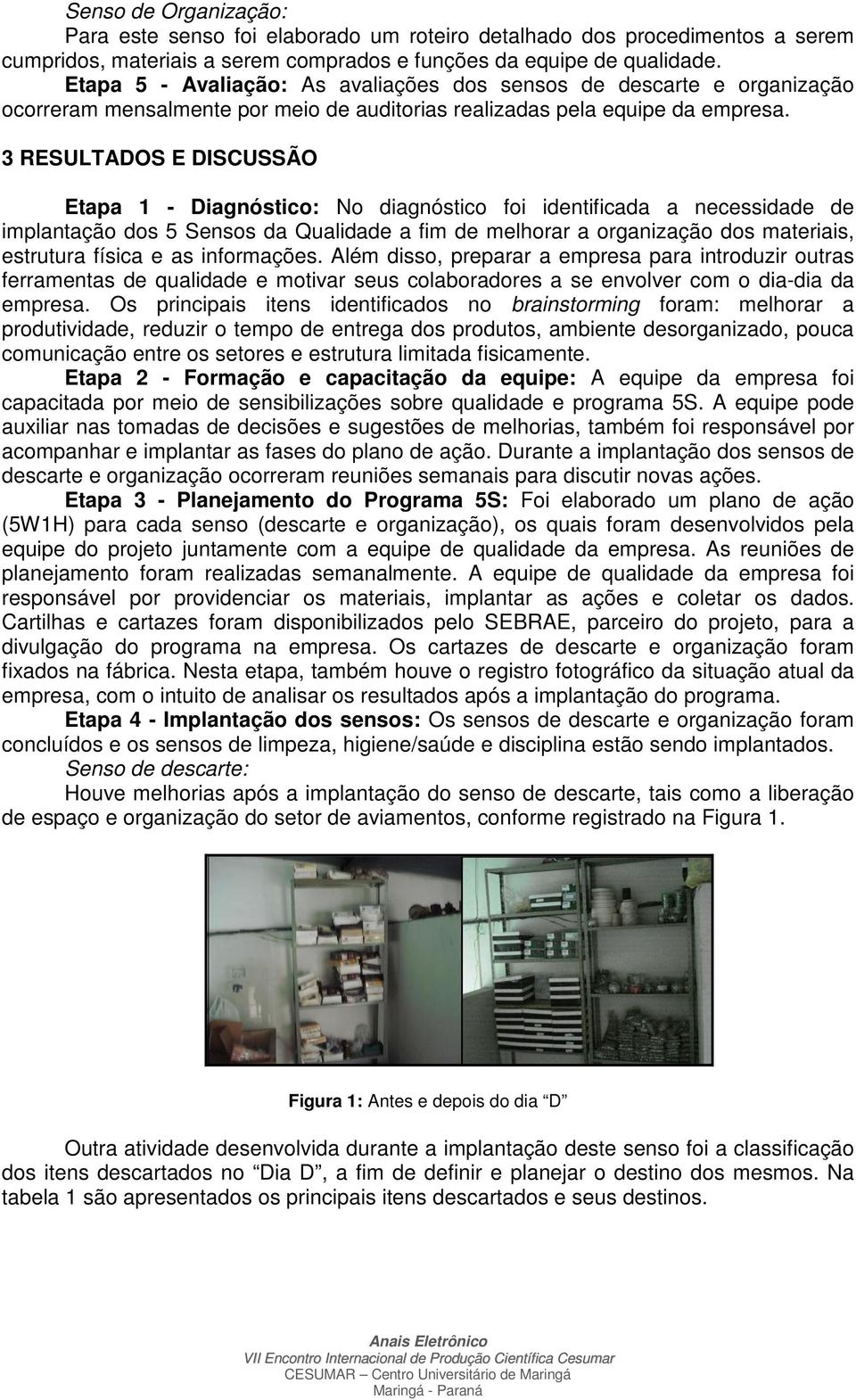 3 RESULTADOS E DISCUSSÃO Etapa 1 - Diagnóstico: No diagnóstico foi identificada a necessidade de implantação dos 5 Sensos da Qualidade a fim de melhorar a organização dos materiais, estrutura física