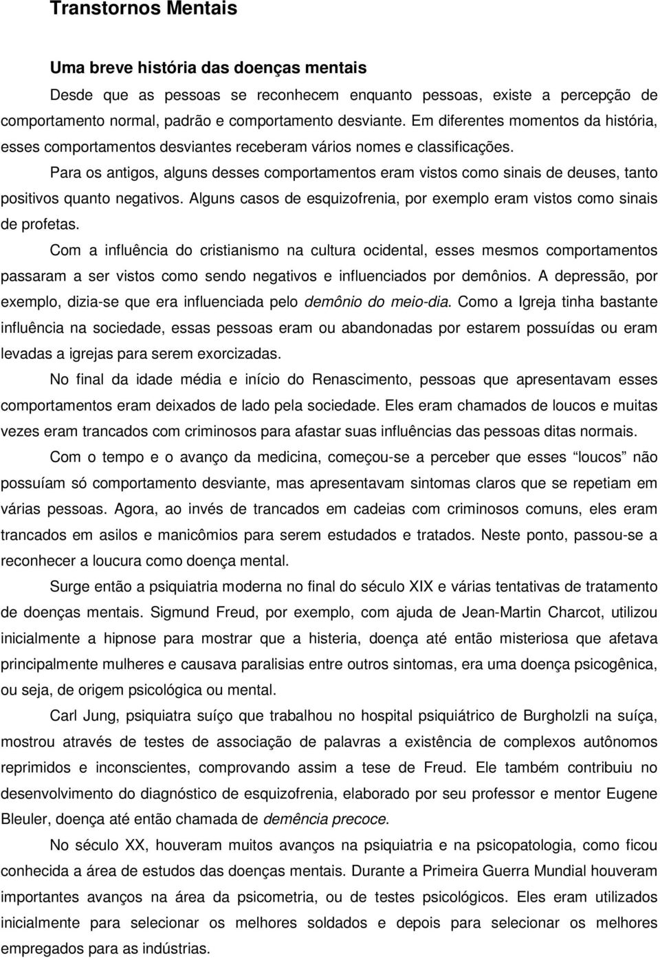 Para os antigos, alguns desses comportamentos eram vistos como sinais de deuses, tanto positivos quanto negativos. Alguns casos de esquizofrenia, por exemplo eram vistos como sinais de profetas.