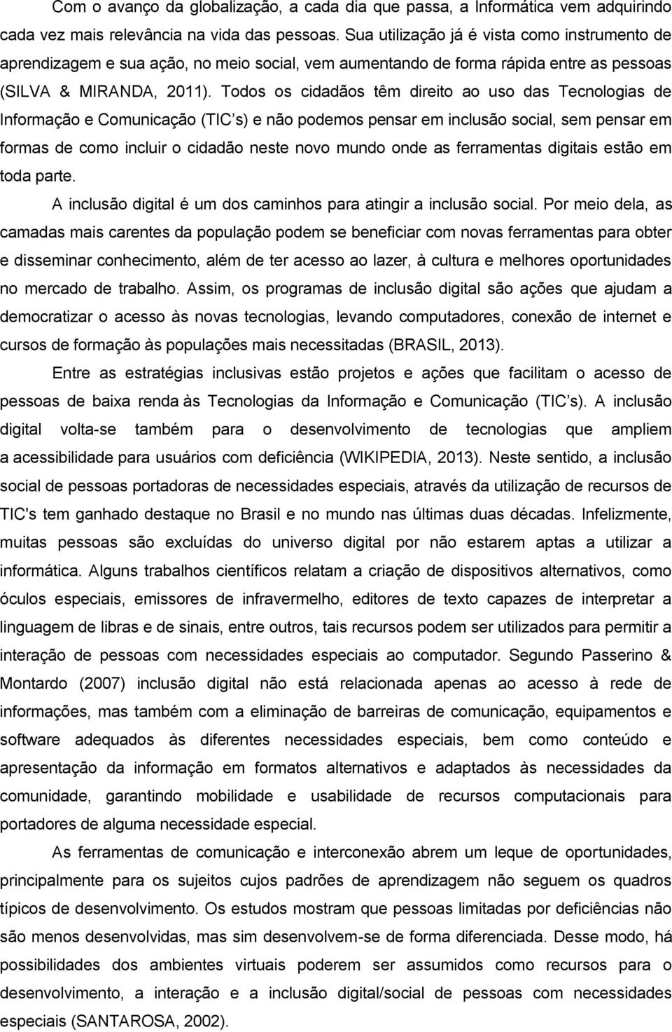 Todos os cidadãos têm direito ao uso das Tecnologias de Informação e Comunicação (TIC s) e não podemos pensar em inclusão social, sem pensar em formas de como incluir o cidadão neste novo mundo onde