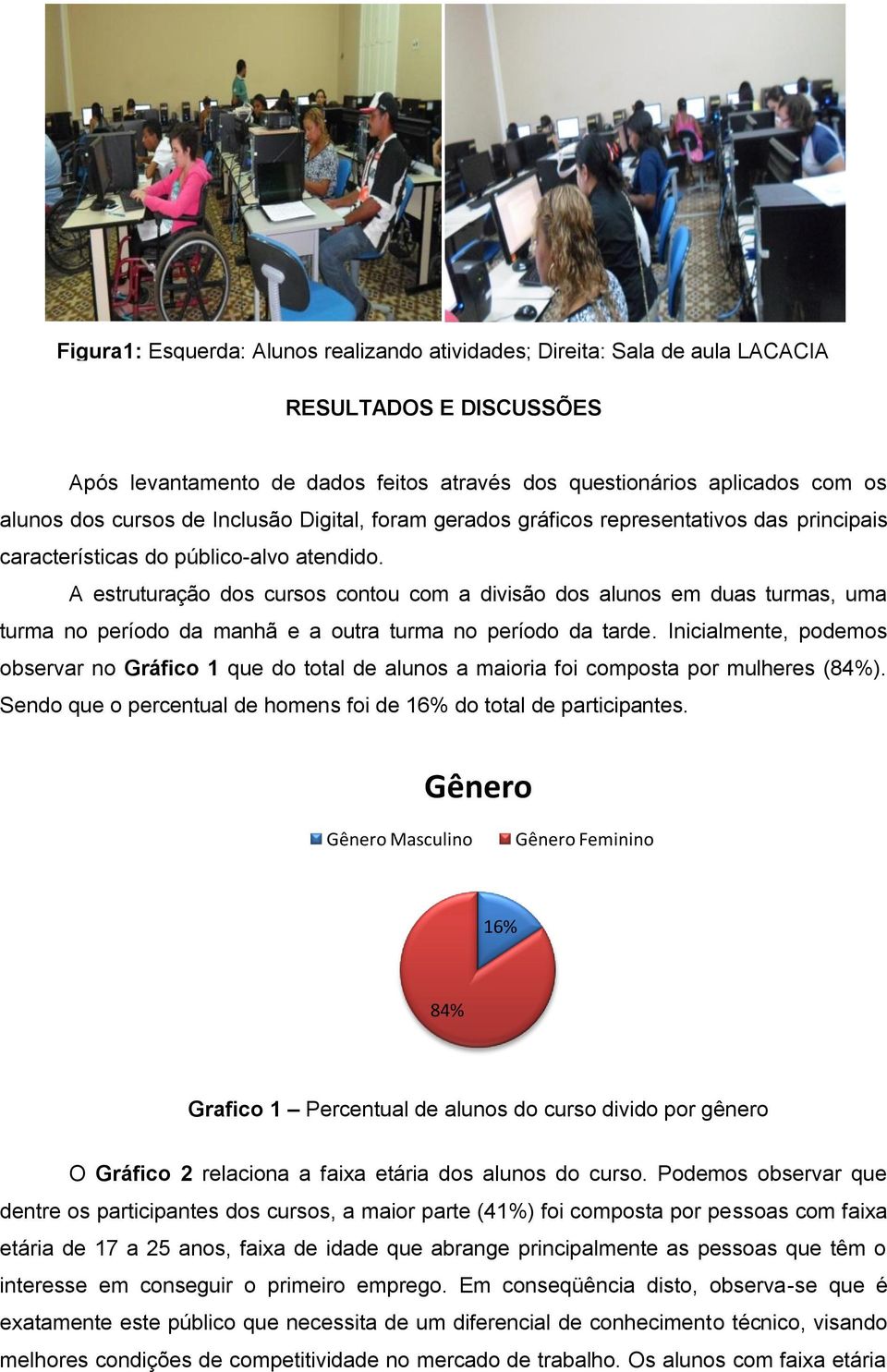 A estruturação dos cursos contou com a divisão dos alunos em duas turmas, uma turma no período da manhã e a outra turma no período da tarde.