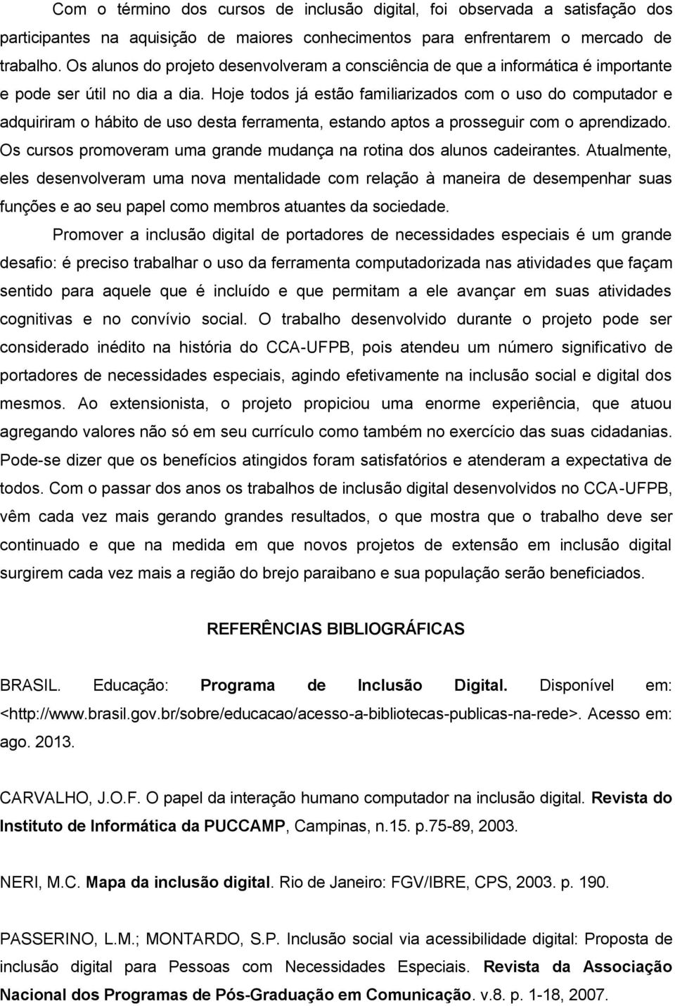 Hoje todos já estão familiarizados com o uso do computador e adquiriram o hábito de uso desta ferramenta, estando aptos a prosseguir com o aprendizado.