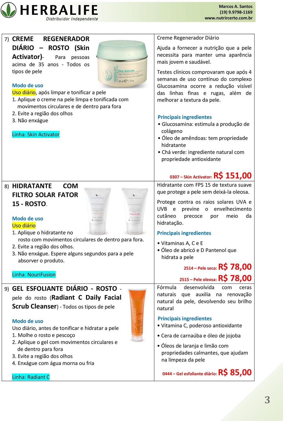 Não enxágue Linha: Skin Activator 8) HIDRATANTE COM FILTRO SOLAR FATOR 15 - ROSTO. Uso diário 1. Aplique o hidratante no rosto com movimentos circulares de dentro para fora. 2.