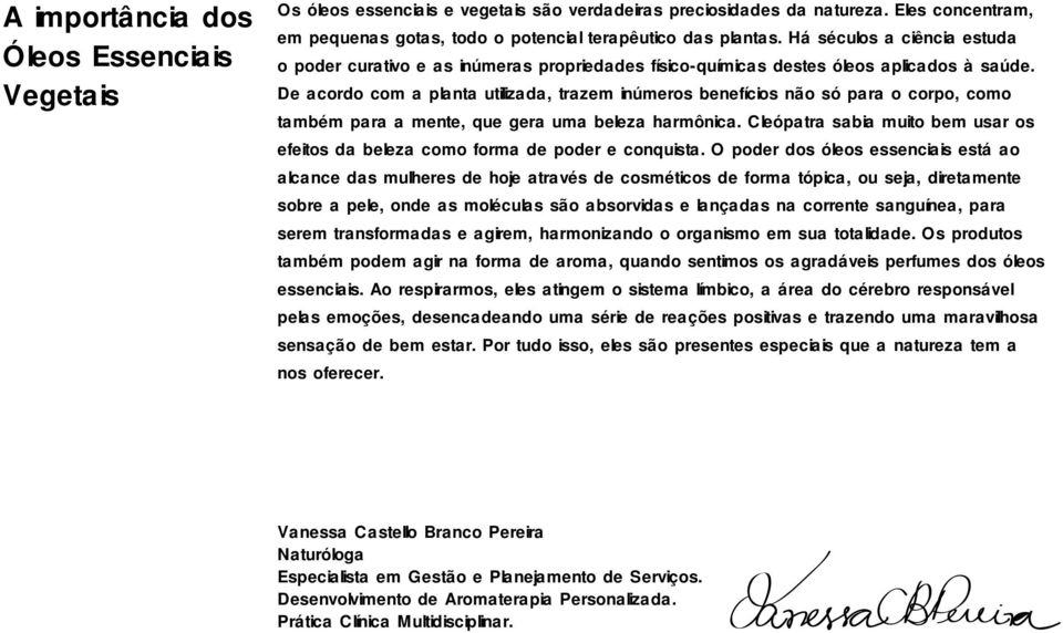 De acordo com a planta utilizada, trazem inúmeros benefícios não só para o corpo, como também para a mente, que gera uma beleza harmônica.