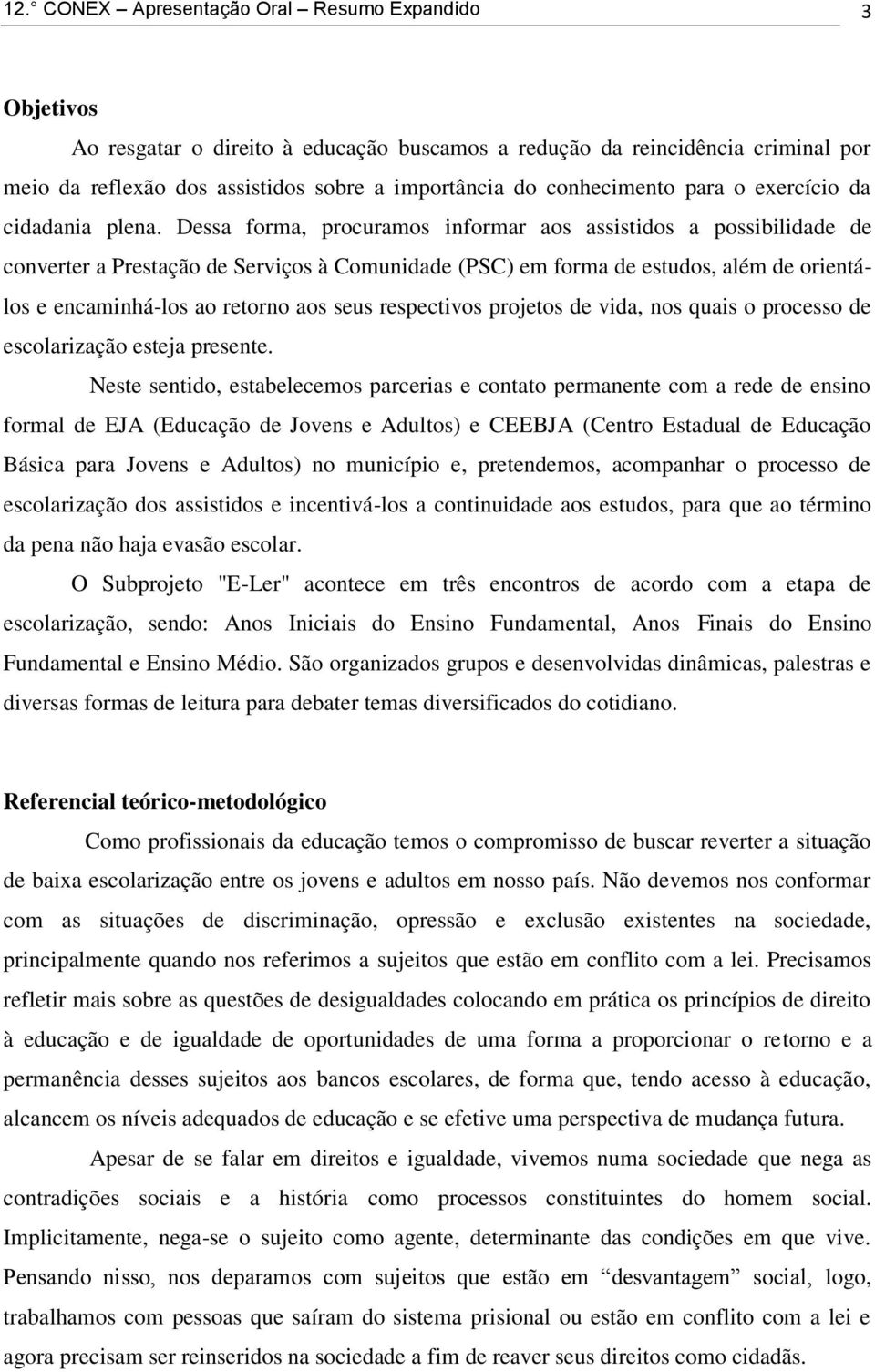 Dessa forma, procuramos informar aos assistidos a possibilidade de converter a Prestação de Serviços à Comunidade (PSC) em forma de estudos, além de orientálos e encaminhá-los ao retorno aos seus