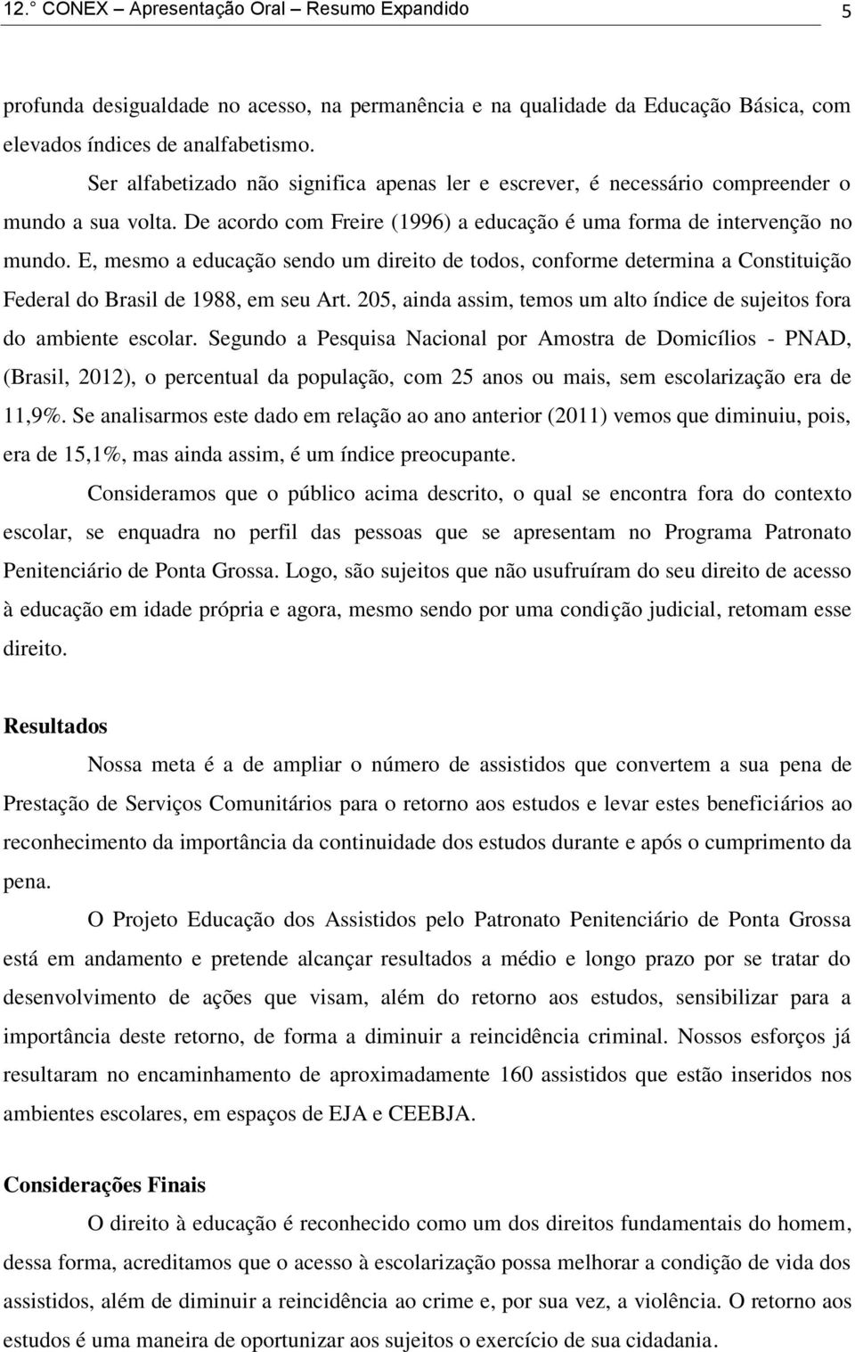 E, mesmo a educação sendo um direito de todos, conforme determina a Constituição Federal do Brasil de 1988, em seu Art. 205, ainda assim, temos um alto índice de sujeitos fora do ambiente escolar.