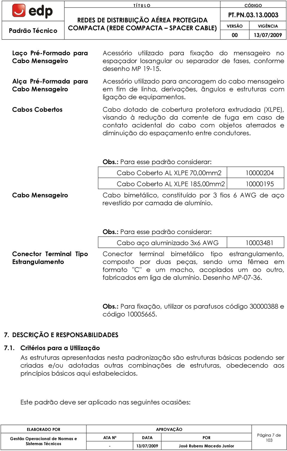 Cabo dotado de cobertura protetora extrudada (XLPE), visando à redução da corrente de fuga em caso de contato acidental do cabo com objetos aterrados e diminuição do espaçamento entre condutores. Obs.