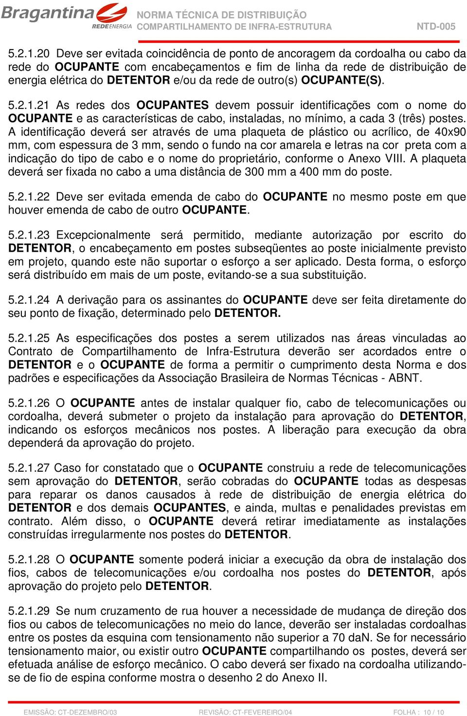 de outro(s) OCUPANTE(S). 21 As redes dos OCUPANTES devem possuir identificações com o nome do OCUPANTE e as características de cabo, instaladas, no mínimo, a cada 3 (três) postes.