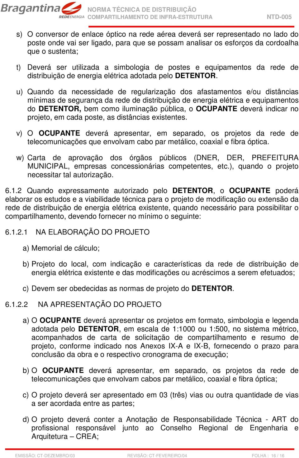 u) Quando da necessidade de regularização dos afastamentos e/ou distâncias mínimas de segurança da rede de distribuição de energia elétrica e equipamentos do DETENTOR, bem como iluminação pública, o