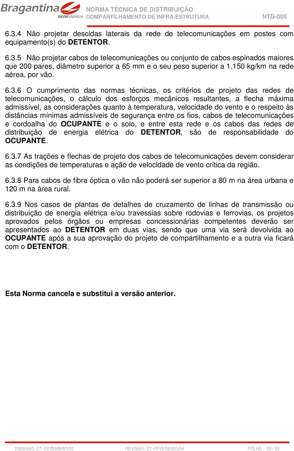 6 O cumprimento das normas técnicas, os critérios de projeto das redes de telecomunicações, o cálculo dos esforços mecânicos resultantes, a flecha máxima admissível, as considerações quanto à