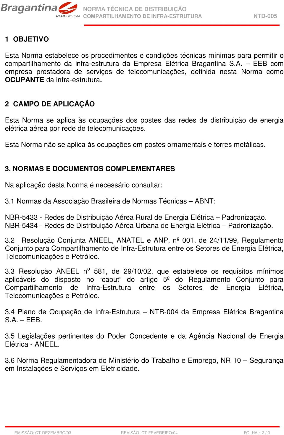 2 CAMPO DE APLICAÇÃO Esta Norma se aplica às ocupações dos postes das redes de distribuição de energia elétrica aérea por rede de telecomunicações.