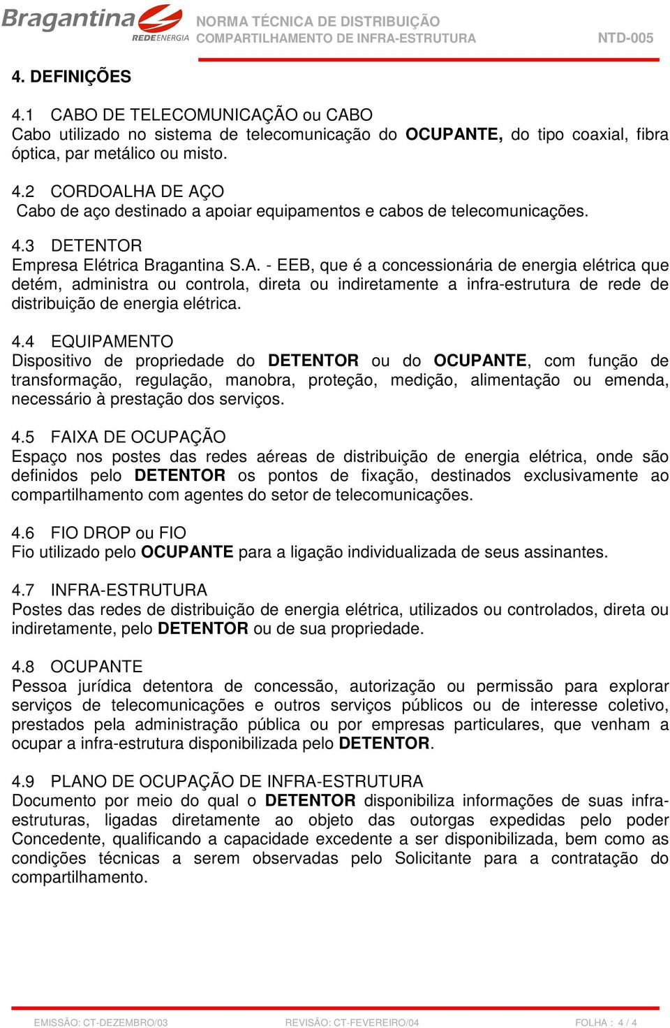 - EEB, que é a concessionária de energia elétrica que detém, administra ou controla, direta ou indiretamente a infra-estrutura de rede de distribuição de energia elétrica. 4.