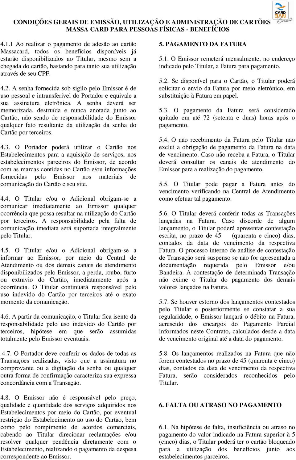 A senha deverá ser memorizada, destruída e nunca anotada junto ao Cartão, não sendo de responsabilidade do Emissor qualquer fato resultante da utilização da senha do Cartão por terceiros. 4.3.