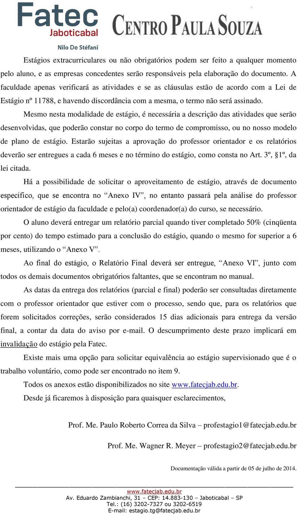 Mesmo nesta modalidade de estágio, é necessária a descrição das atividades que serão desenvolvidas, que poderão constar no corpo do termo de compromisso, ou no nosso modelo de plano de estágio.