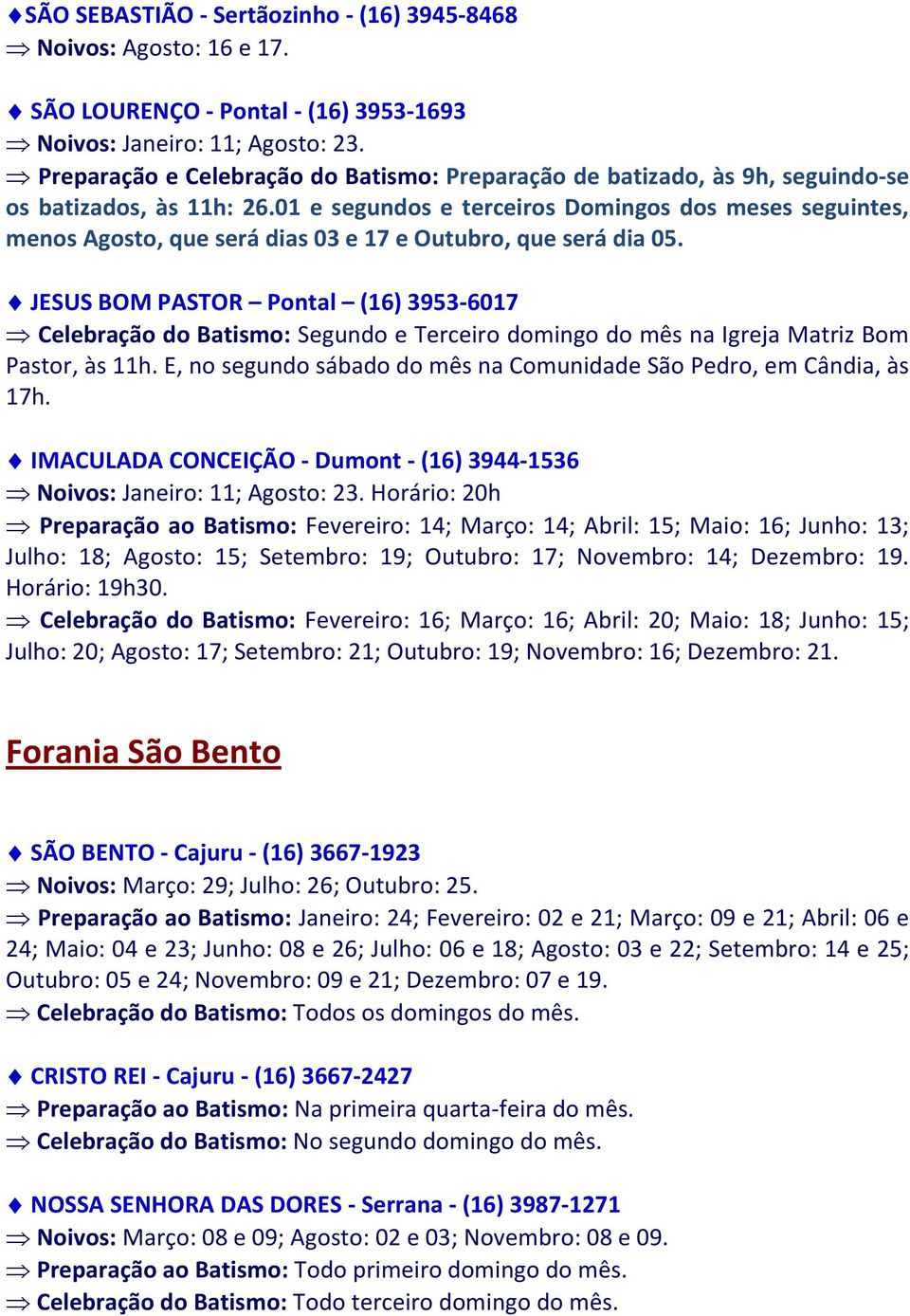 01 e segundos e terceiros Domingos dos meses seguintes, menos Agosto, que será dias 03 e 17 e Outubro, que será dia 05.