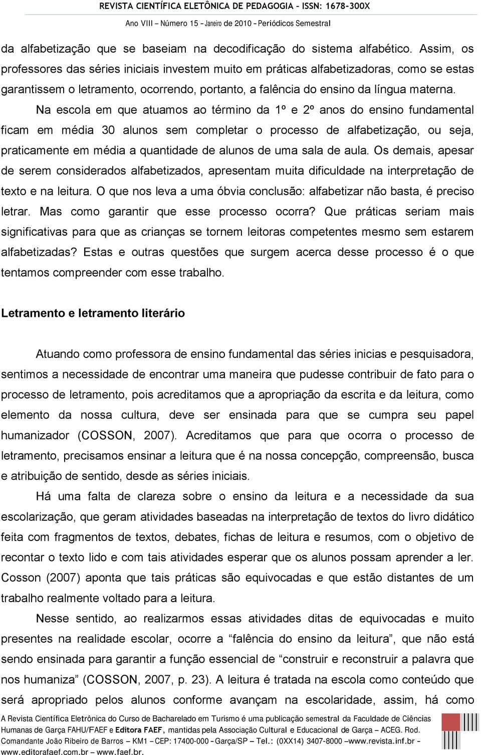 Na escola em que atuamos ao término da 1º e 2º anos do ensino fundamental ficam em média 30 alunos sem completar o processo de alfabetização, ou seja, praticamente em média a quantidade de alunos de