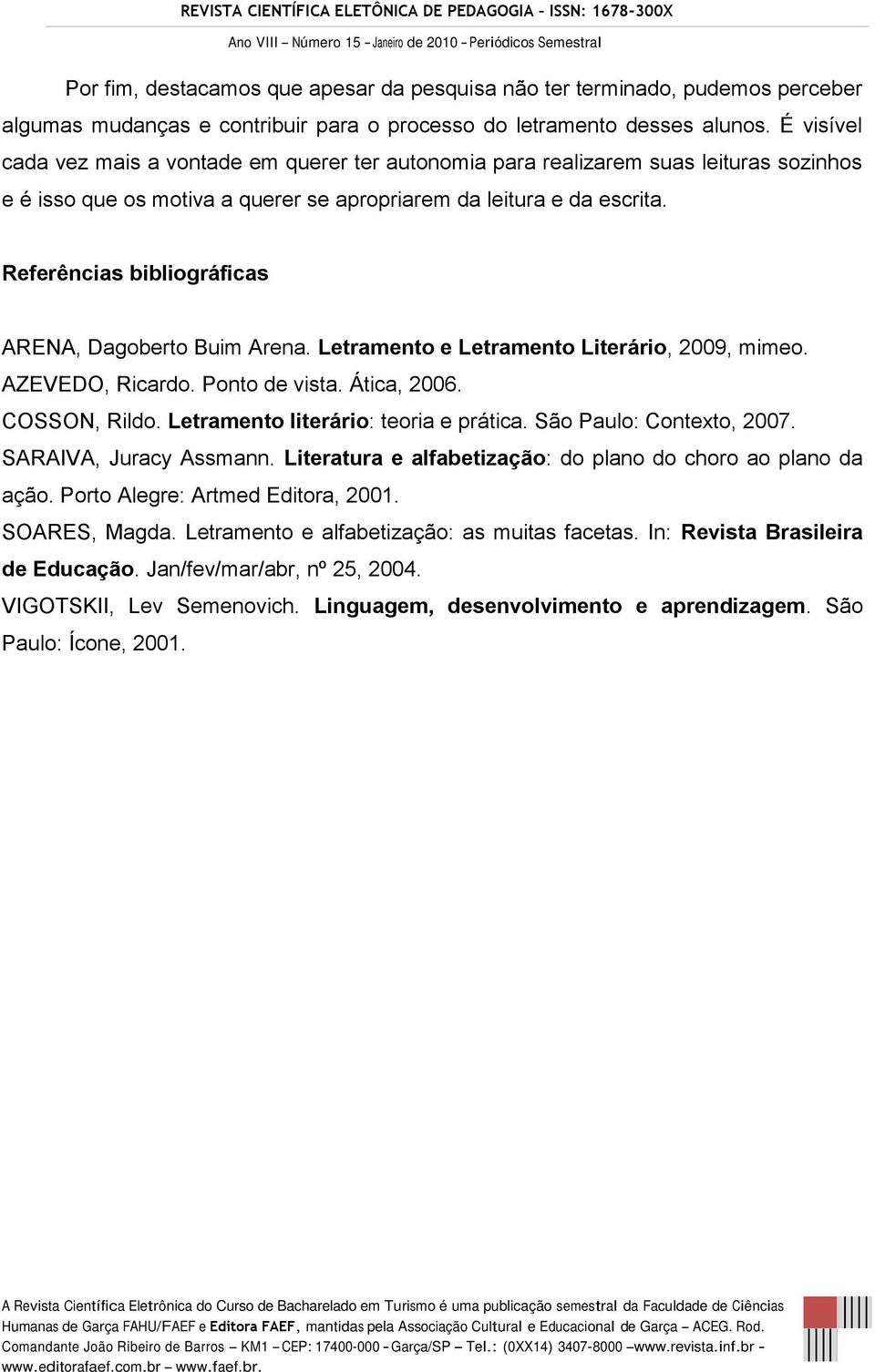 Referências bibliográficas ARENA, Dagoberto Buim Arena. Letramento e Letramento Literário, 2009, mimeo. AZEVEDO, Ricardo. Ponto de vista. Ática, 2006. COSSON, Rildo.