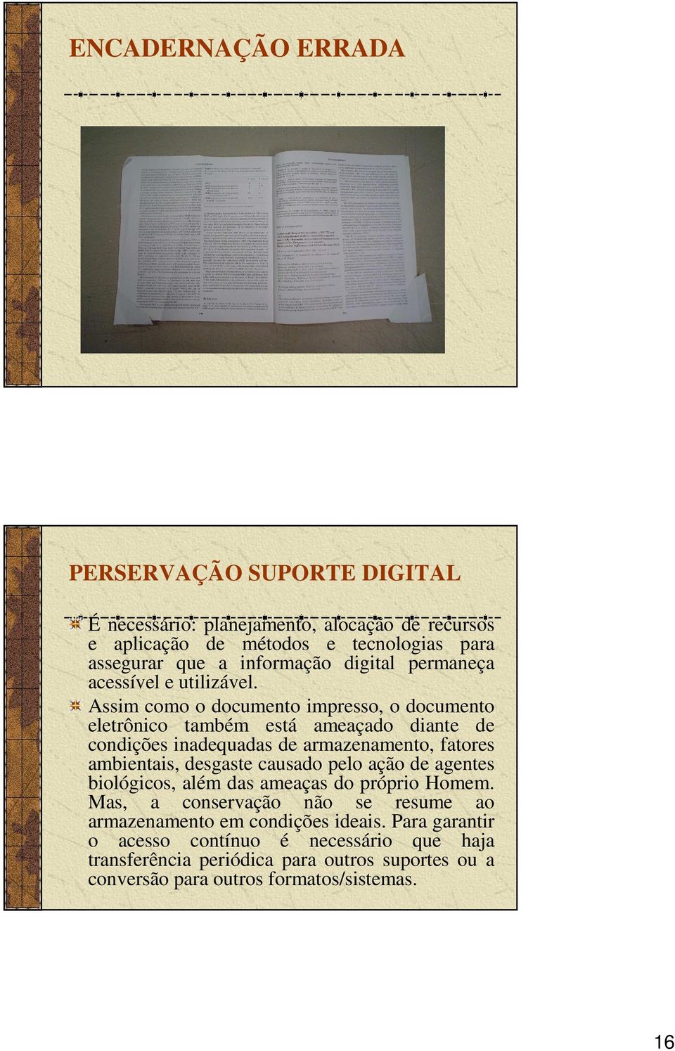 Assim como o documento impresso, o documento eletrônico também está ameaçado diante de condições inadequadas de armazenamento, fatores ambientais, desgaste causado