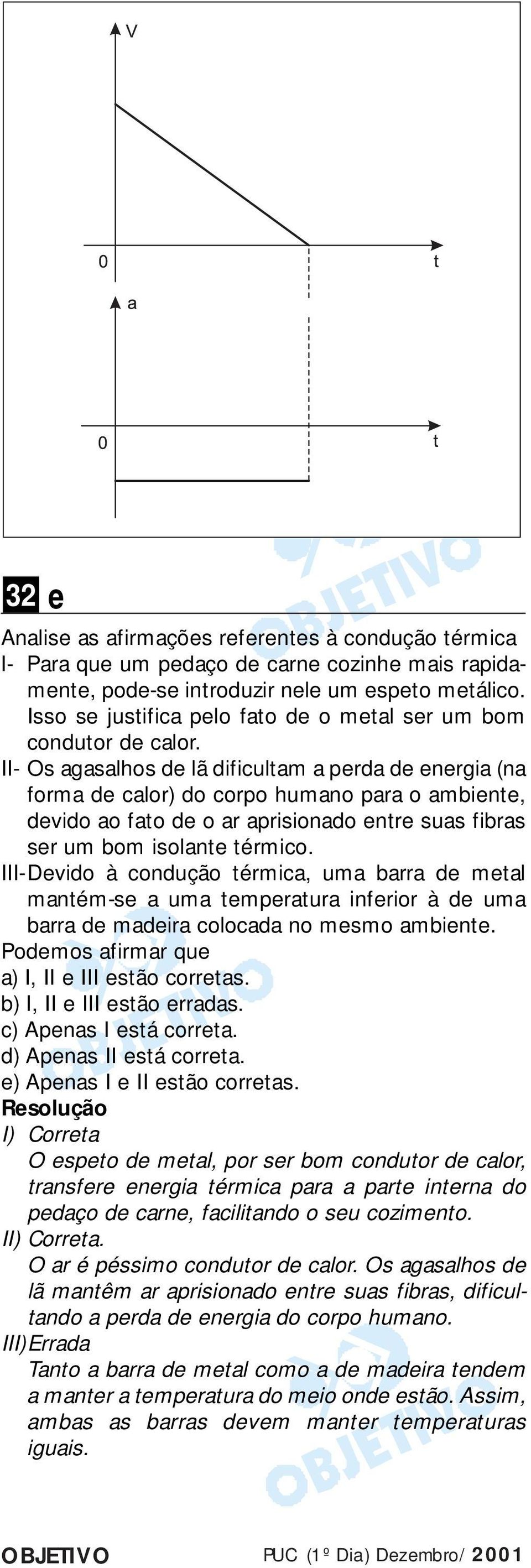 II- Os agasalhos de lã dificultam a perda de energia (na forma de calor) do corpo humano para o ambiente, devido ao fato de o ar aprisionado entre suas fibras ser um bom isolante térmico.