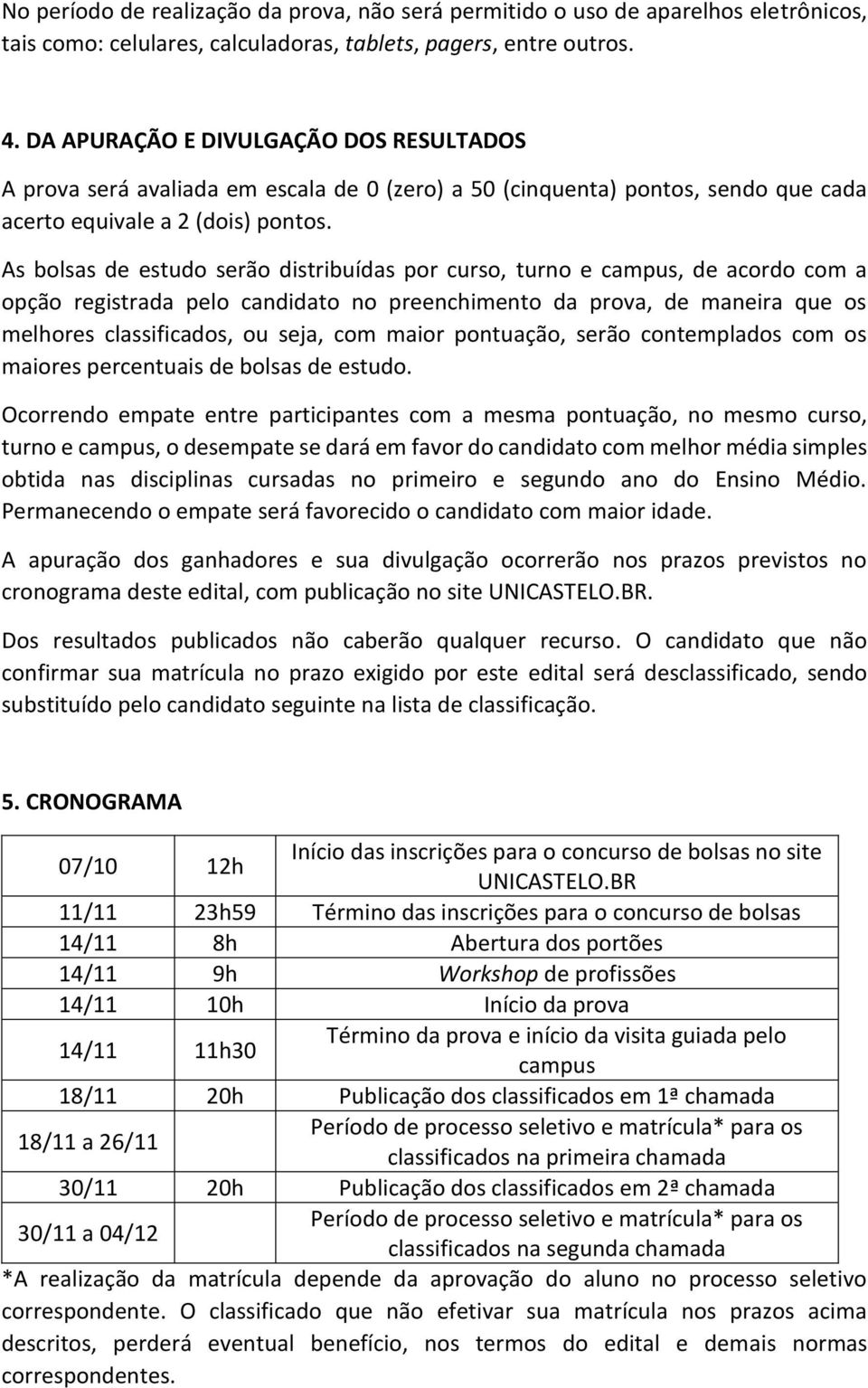 As bolsas de estudo serão distribuídas por curso, turno e campus, de acordo com a opção registrada pelo candidato no preenchimento da prova, de maneira que os melhores classificados, ou seja, com