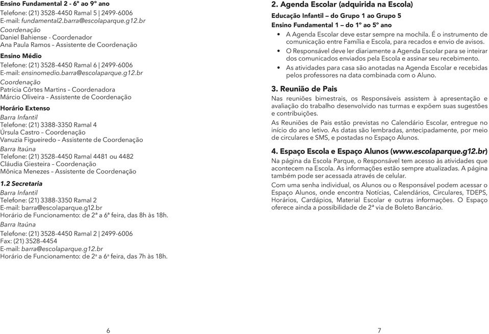 br Coordenação Patrícia Côrtes Martins Coordenadora Márcio Oliveira Assistente de Coordenação Horário Extenso Barra Infantil Telefone: (21) 3388-3350 Ramal 4 Úrsula Castro Coordenação Vanuzia