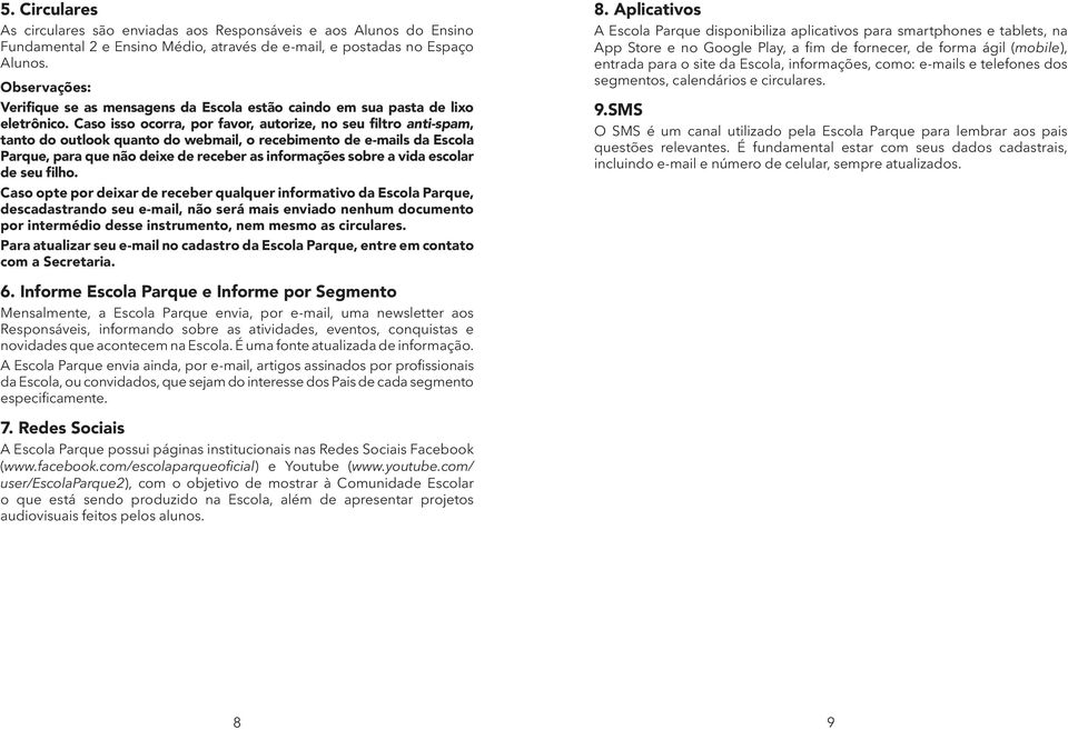 Caso isso ocorra, por favor, autorize, no seu filtro anti-spam, tanto do outlook quanto do webmail, o recebimento de e-mails da Escola Parque, para que não deixe de receber as informações sobre a