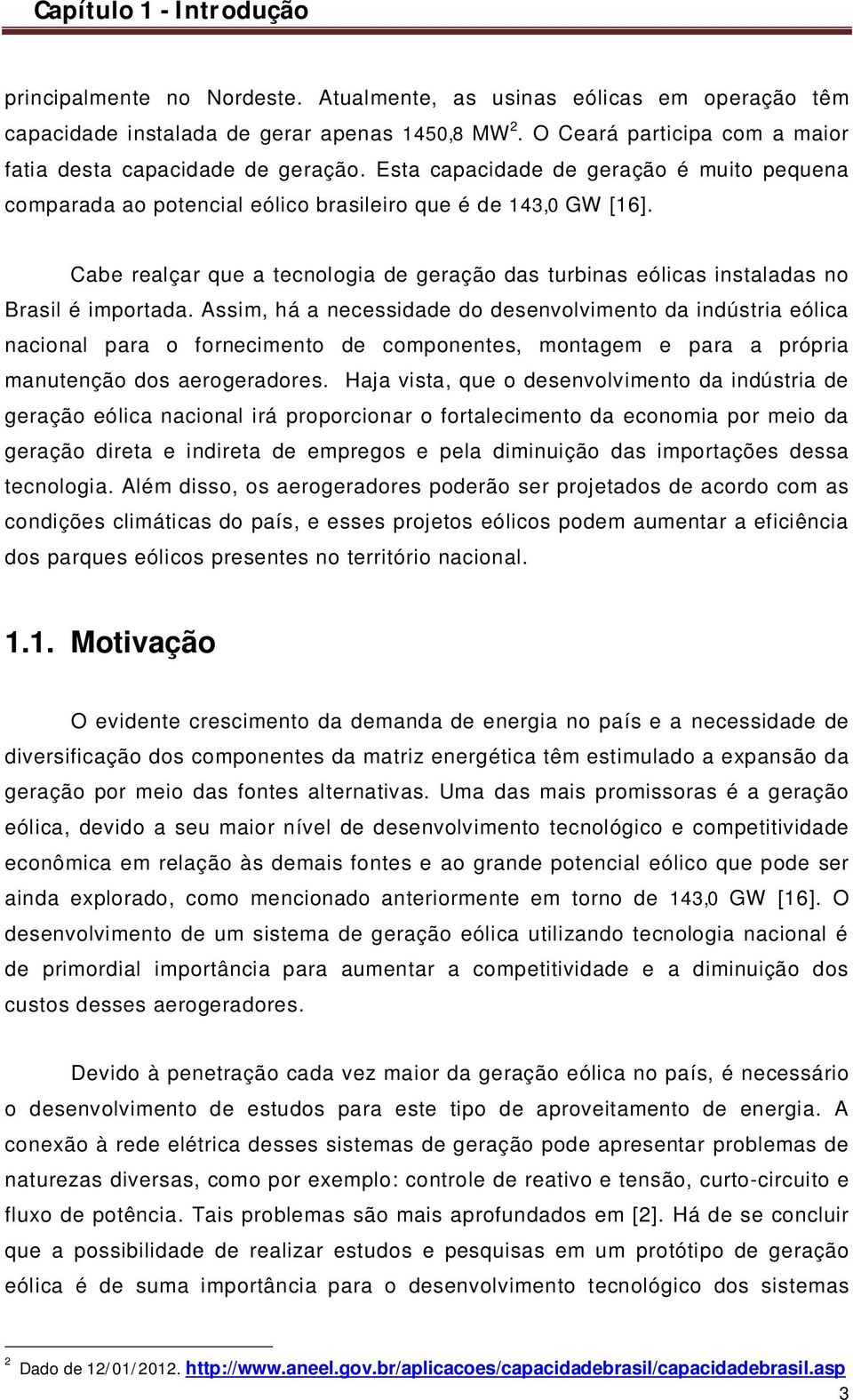 Cabe realçar que a tecnologia de geração das turbinas eólicas instaladas no Brasil é importada.