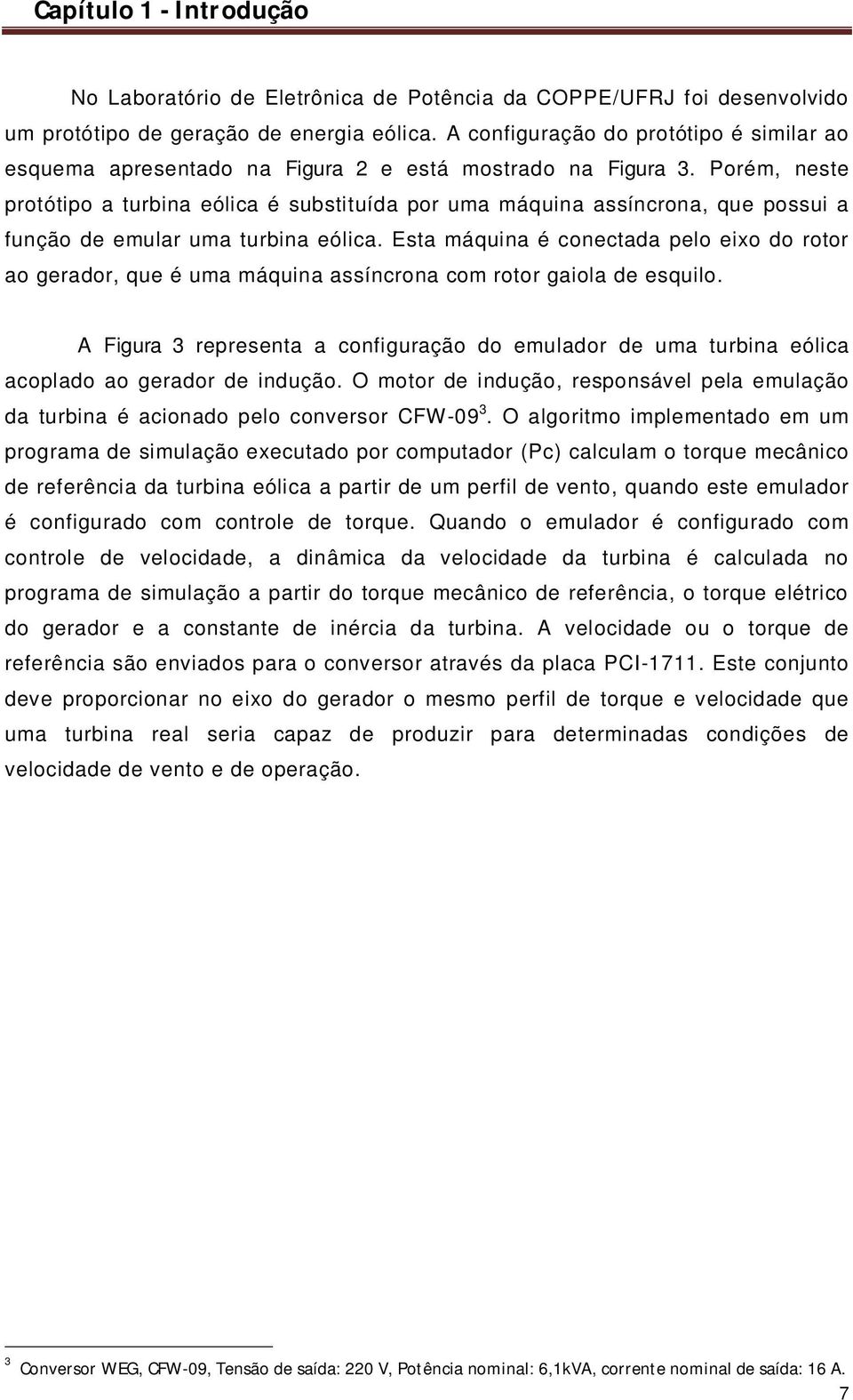 Porém, neste protótipo a turbina eólica é substituída por uma máquina assíncrona, que possui a função de emular uma turbina eólica.