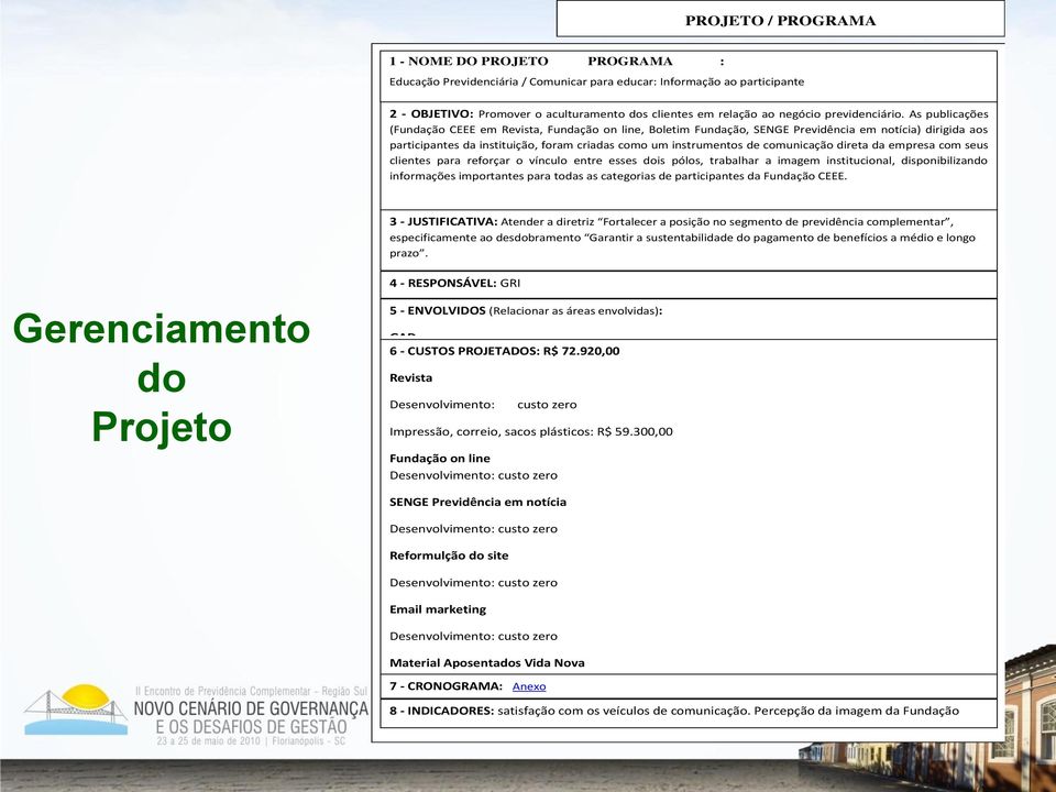 As publicações (Fundação CEEE em Revista, Fundação on line, Boletim Fundação, SENGE Previdência em notícia) dirigida aos participantes da instituição, foram criadas como um instrumentos de