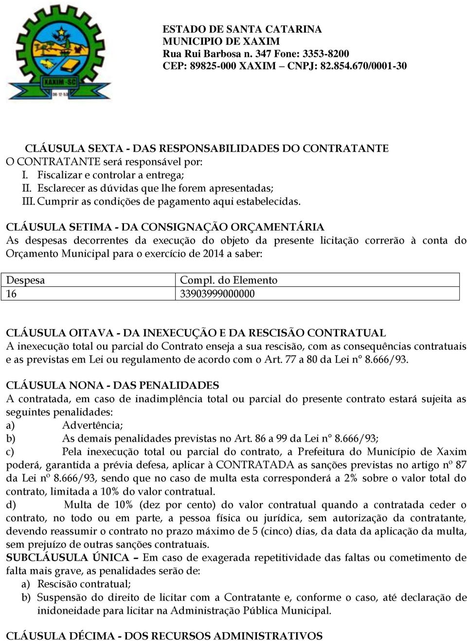 CLÁUSULA SETIMA - DA CONSIGNAÇÃO ORÇAMENTÁRIA As despesas decorrentes da execução do objeto da presente licitação correrão à conta do Orçamento Municipal para o exercício de 2014 a saber: Despesa