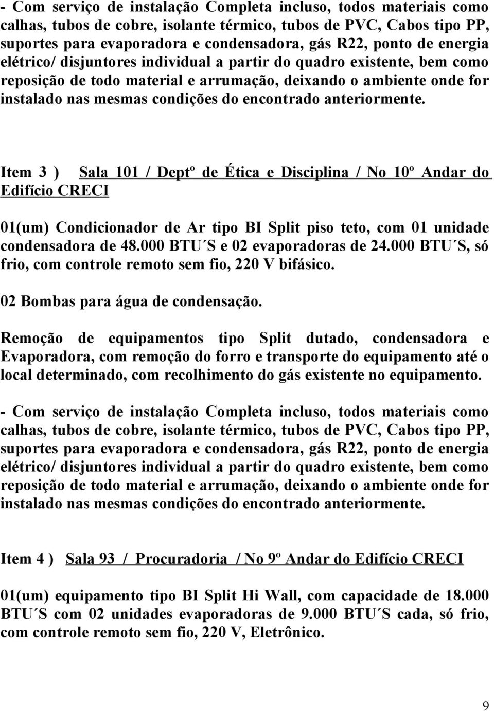 anteriormente. Item 3 ) Sala 101 / Deptº de Ética e Disciplina / No 10º Andar do Edifício CRECI 01(um) Condicionador de Ar tipo BI Split piso teto, com 01 unidade condensadora de 48.