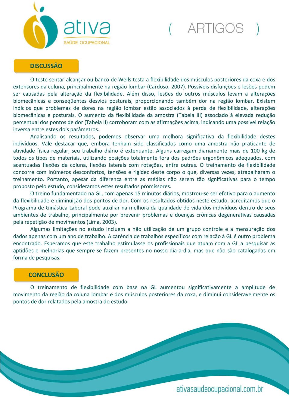 Além disso, lesões do outros músculos levam a alterações biomecânicas e conseqüentes desvios posturais, proporcionando também dor na região lombar.